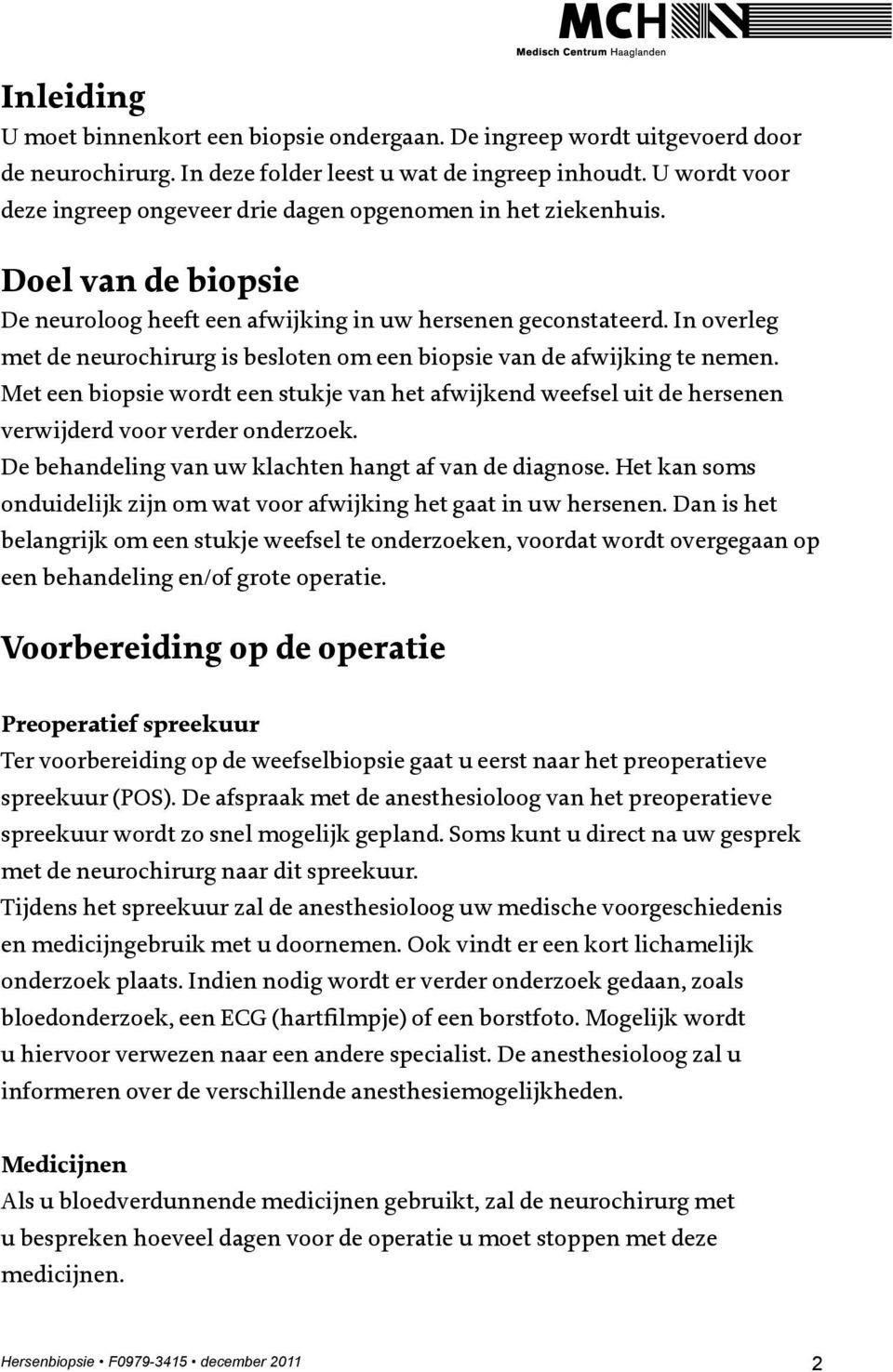 In overleg met de neurochirurg is besloten om een biopsie van de afwijking te nemen. Met een biopsie wordt een stukje van het afwijkend weefsel uit de hersenen verwijderd voor verder onderzoek.