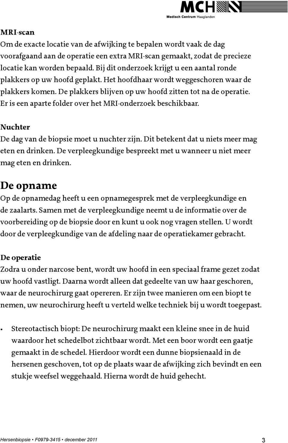 Er is een aparte folder over het MRI-onderzoek beschikbaar. Nuchter De dag van de biopsie moet u nuchter zijn. Dit betekent dat u niets meer mag eten en drinken.