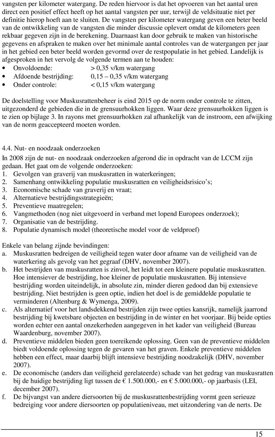 De vangsten per kilometer watergang geven een beter beeld van de ontwikkeling van de vangsten die minder discussie oplevert omdat de kilometers geen rekbaar gegeven zijn in de berekening.