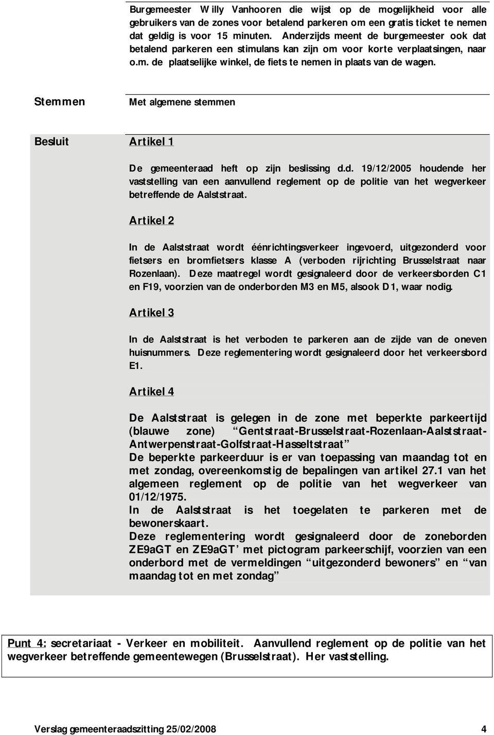 Stemmen Met algemene stemmen Besluit Artikel 1 De gemeenteraad heft op zijn beslissing d.d. 19/12/2005 houdende her vaststelling van een aanvullend reglement op de politie van het wegverkeer betreffende de Aalststraat.