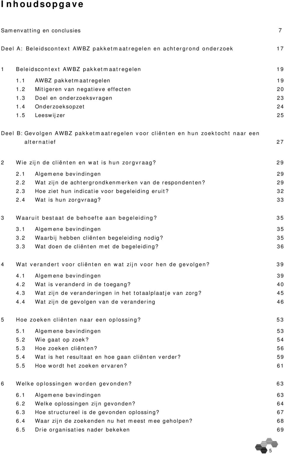 5 Leeswijzer 25 Deel B: Gevolgen AWBZ pakketmaatregelen voor cliënten en hun zoektocht naar een alternatief 27 2 Wie zijn de cliënten en wat is hun zorgvraag? 29 2.1 Algemene bevindingen 29 2.