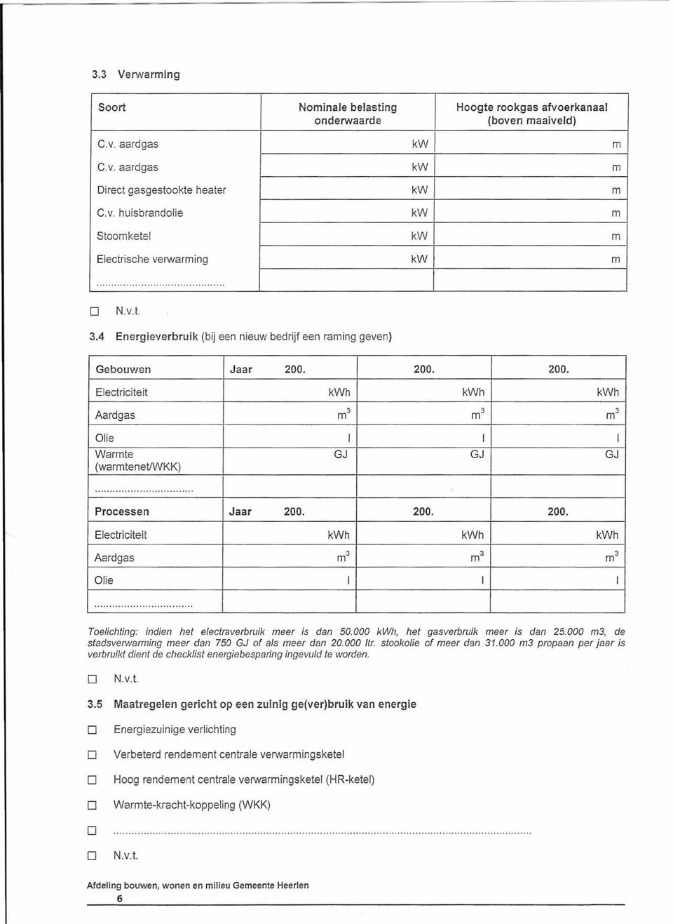 .. Prcessen Jaar 200. 200. 200. Electriciteit kwh kwh kwh Aardgas m 3 m 3 m 3 Olie I I I... Telichting: indien het electraverbruik meer is dan 50.000 kwh, het gasverbruik meer is dan 25.