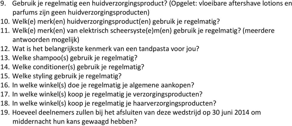 Wat is het belangrijkste kenmerk van een tandpasta voor jou? 13. Welke shampoo(s) gebruik je regelmatig? 14. Welke conditioner(s) gebruik je regelmatig? 15. Welke styling gebruik je regelmatig? 16.