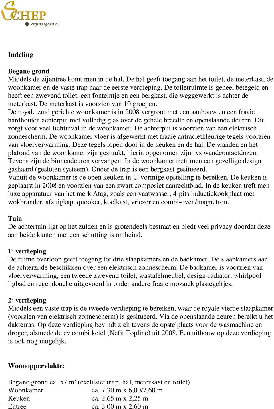 De royale zuid gerichte woonkamer is in 2008 vergroot met een aanbouw en een fraaie hardhouten achterpui met volledig glas over de gehele breedte en openslaande deuren.