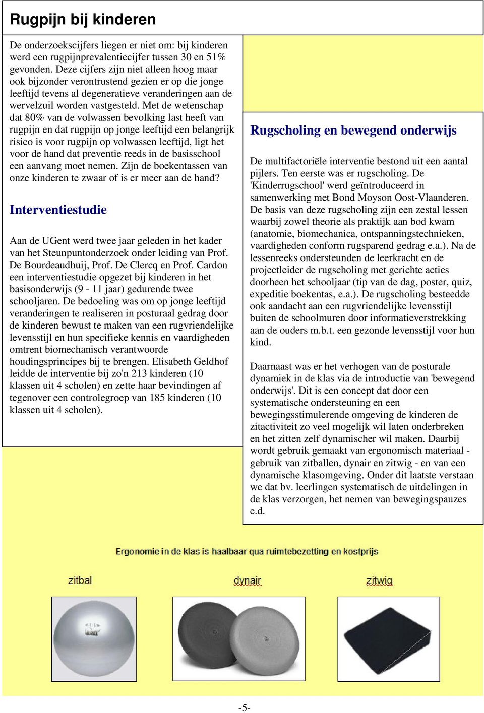 Met de wetenschap dat 80% van de volwassen bevolking last heeft van rugpijn en dat rugpijn op jonge leeftijd een belangrijk risico is voor rugpijn op volwassen leeftijd, ligt het voor de hand dat