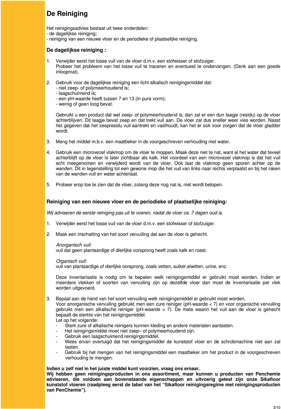 Gebruik voor de dagelijkse reiniging een licht alkalisch reinigingsmiddel dat: - niet zeep- of polymeerhoudend is; - laagschuimend is; - een ph-waarde heeft tussen 7 en 13 (in pure vorm); - weinig of