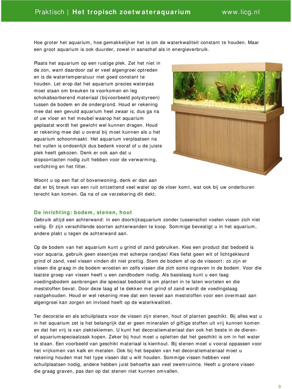 Let erop dat het aquarium precies waterpas moet staan om breuken te voorkomen en leg schokabsorberend materiaal (bijvoorbeeld polystyreen) tussen de bodem en de ondergrond.