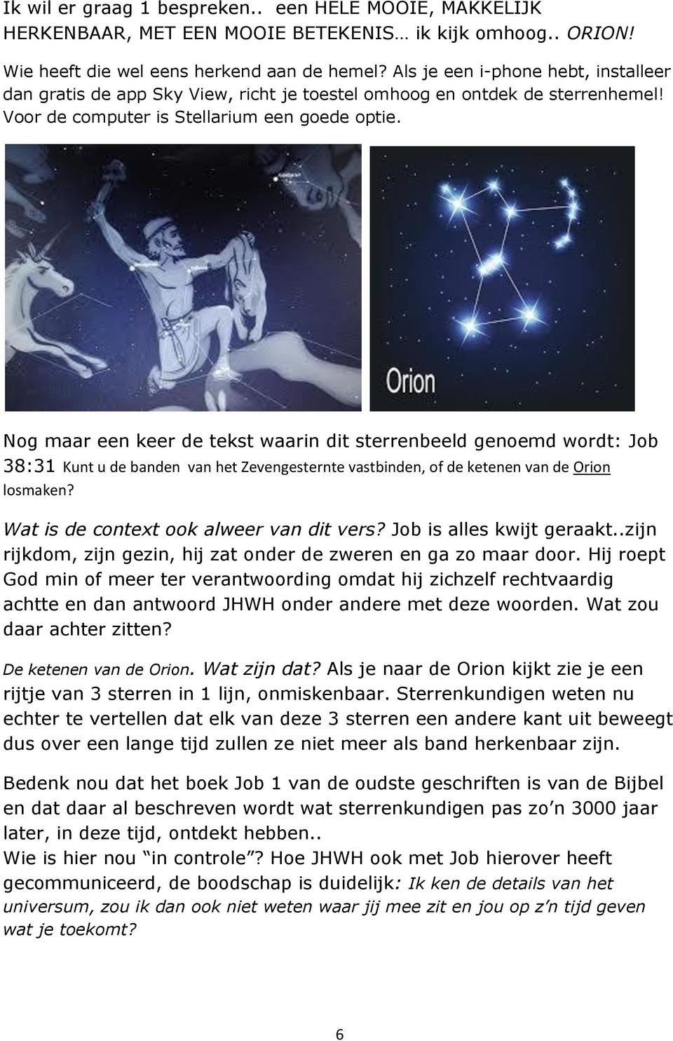 Nog maar een keer de tekst waarin dit sterrenbeeld genoemd wordt: Job 38:31 Kunt u de banden van het Zevengesternte vastbinden, of de ketenen van de Orion losmaken?