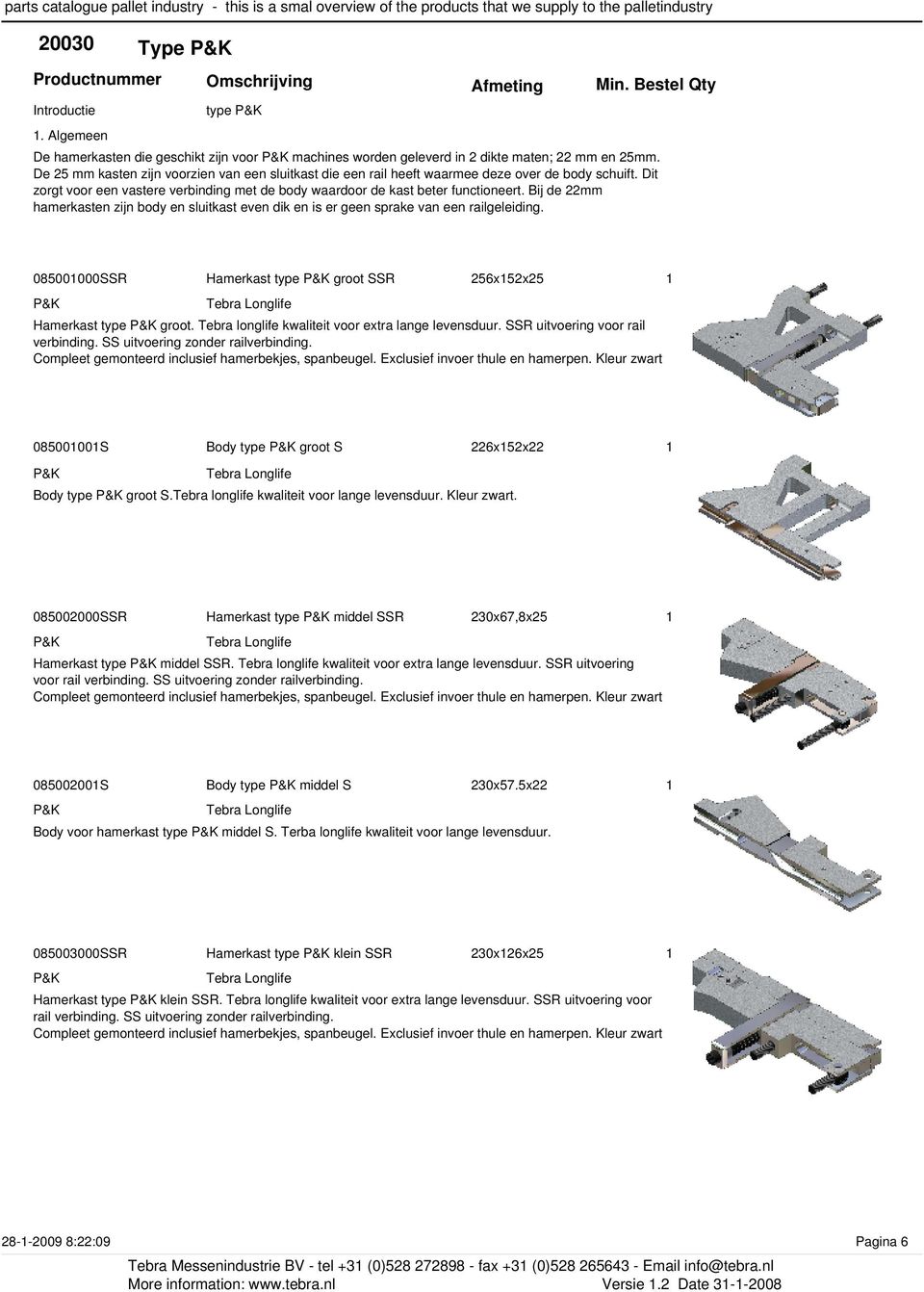 Bij de 22mm hamerkasten zijn body en sluitkast even dik en is er geen sprake van een railgeleiding. 08500000SSR Hamerkast type groot SSR 256x52x25 Hamerkast type groot.