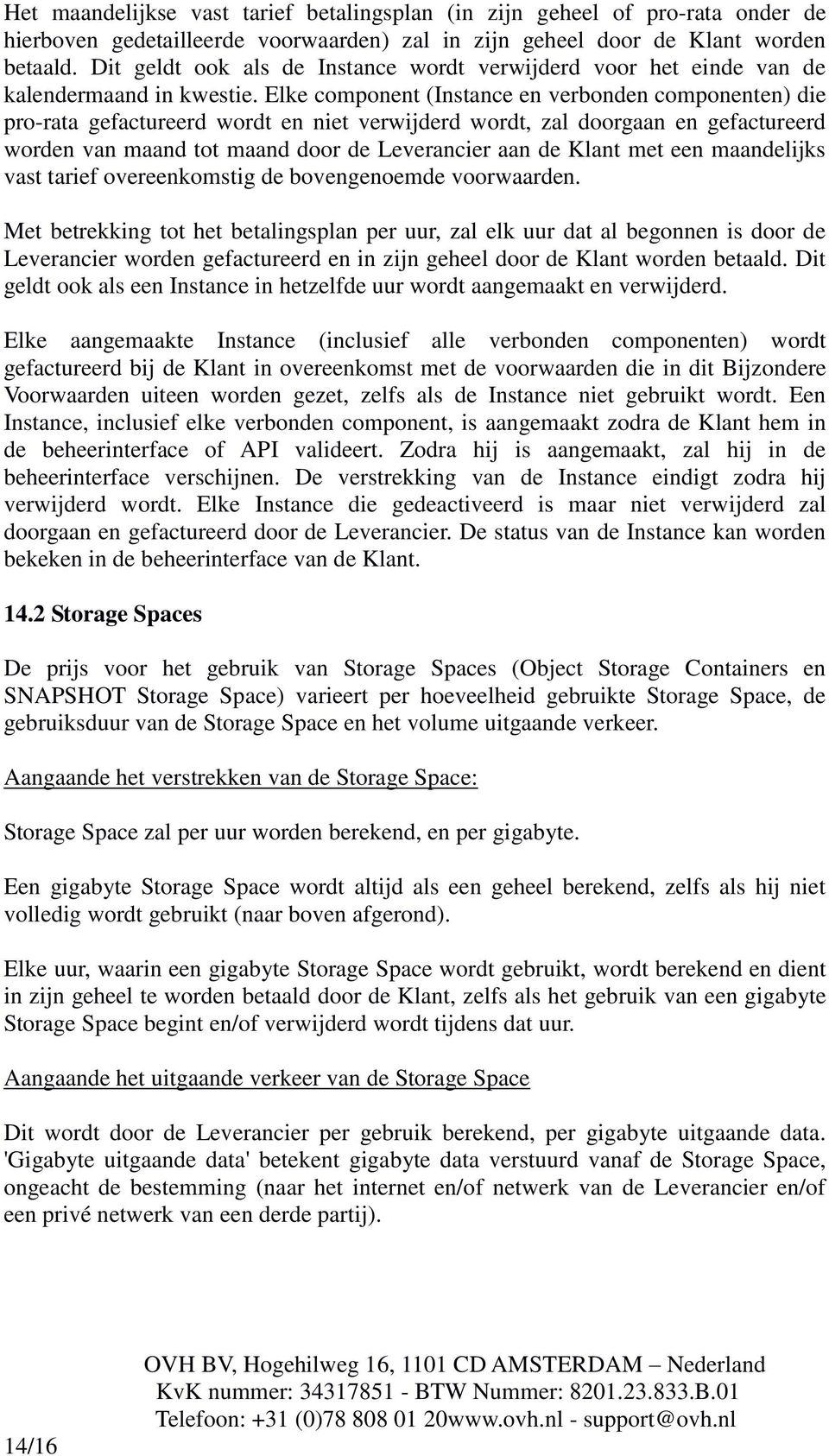 Elke component (Instance en verbonden componenten) die pro-rata gefactureerd wordt en niet verwijderd wordt, zal doorgaan en gefactureerd worden van maand tot maand door de Leverancier aan de Klant