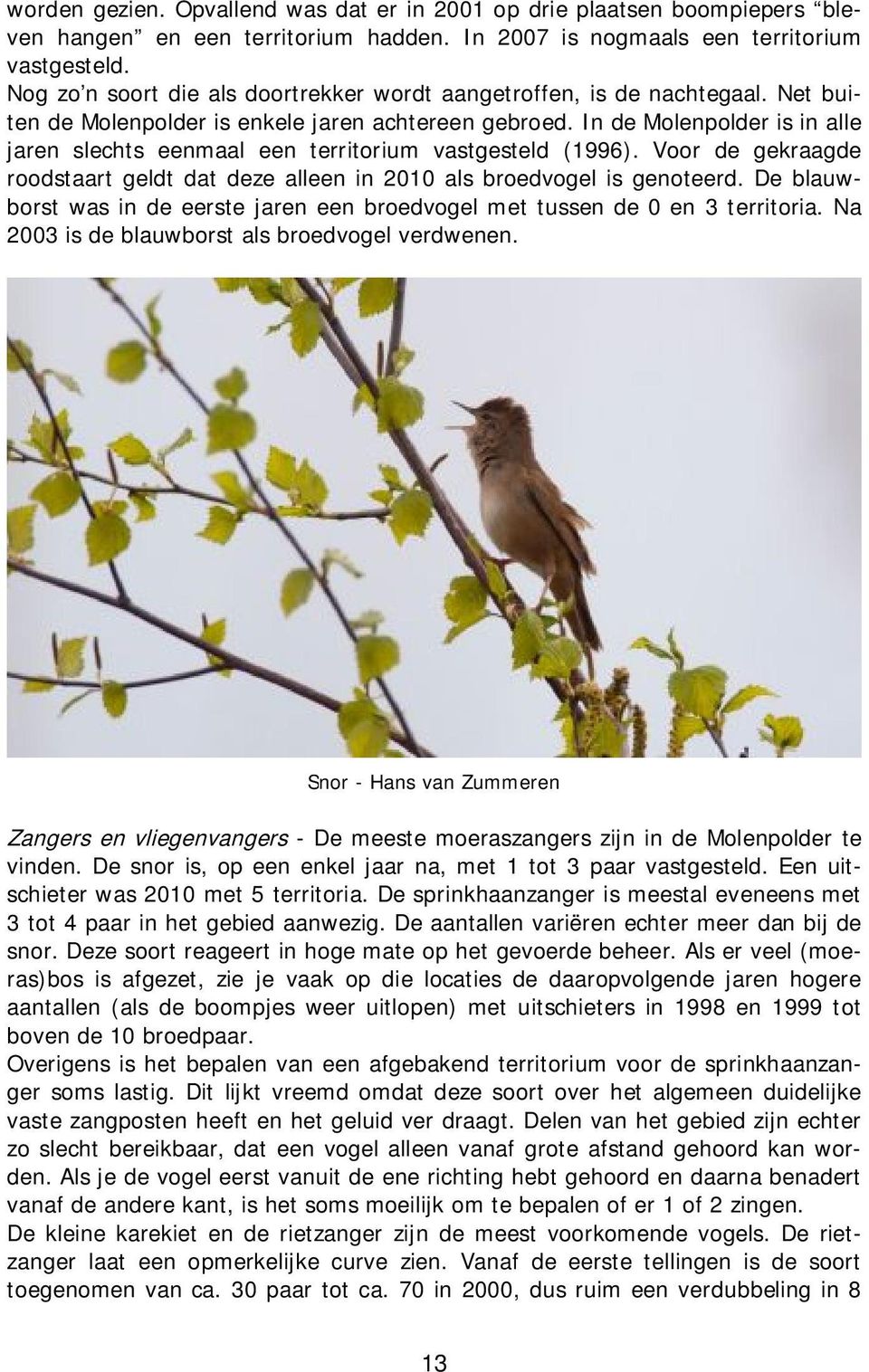 In de Molenpolder is in alle jaren slechts eenmaal een territorium vastgesteld (1996). Voor de gekraagde roodstaart geldt dat deze alleen in 2010 als broedvogel is genoteerd.