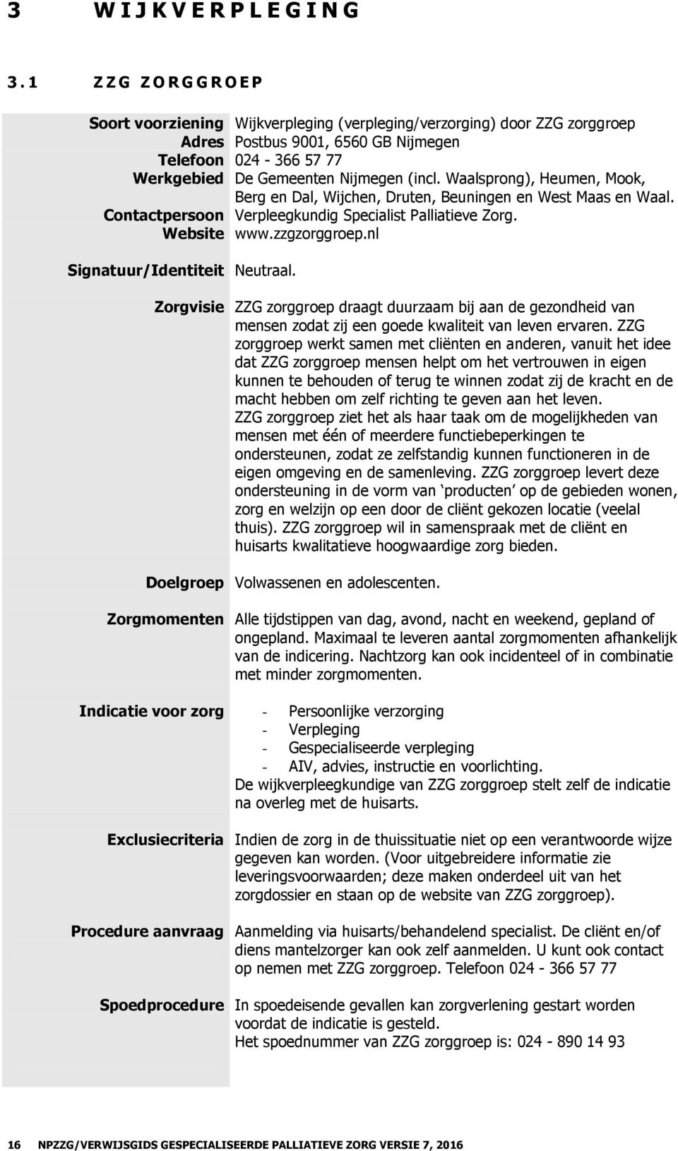 Waalsprong), Heumen, Mook, Berg en Dal, Wijchen, Druten, Beuningen en West Maas en Waal. Contactpersoon Verpleegkundig Specialist Palliatieve Zorg. www.zzgzorggroep.nl Signatuur/Identiteit Neutraal.