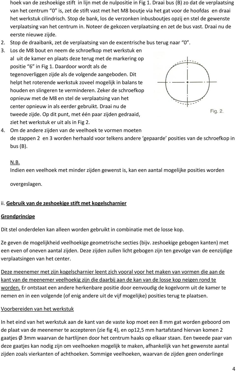 Stop de bank, los de verzonken inbusboutjes opzij en stel de gewenste verplaatsing van het centrum in. Noteer de gekozen verplaatsing en zet de bus vast. Draai nu de eerste nieuwe zijde. 2.