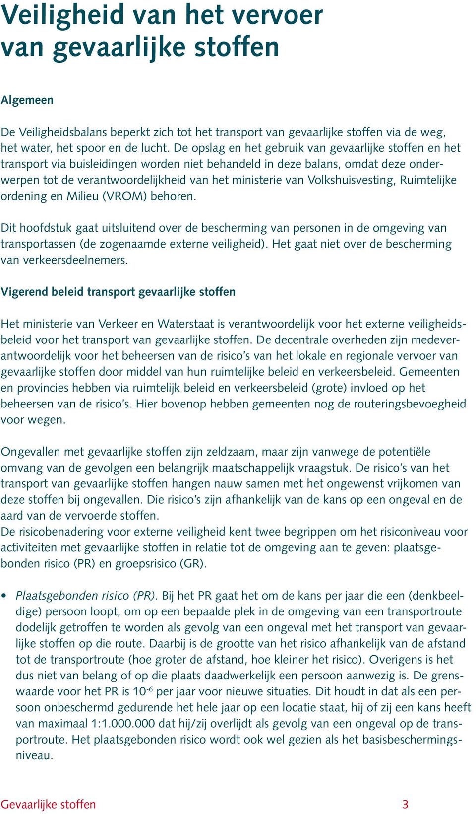 Volkshuisvesting, Ruimtelijke ordening en Milieu (VROM) behoren. Dit hoofdstuk gaat uitsluitend over de bescherming van personen in de omgeving van transportassen (de zogenaamde externe veiligheid).