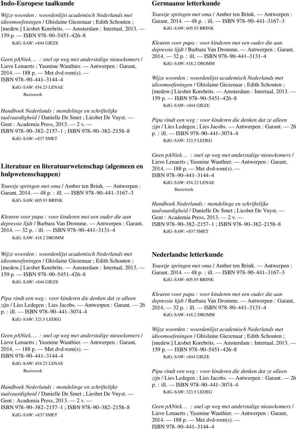 ISBN 978 90 441 3131 4 KdG SAW: 418.2 DROMM Germaanse letterkunde Touwtje springen met oma / Amber ten Brink. Antwerpen : Garant, 2014. 48 p. : ill.  ISBN 978 90 441 3131 4 KdG SAW: 418.