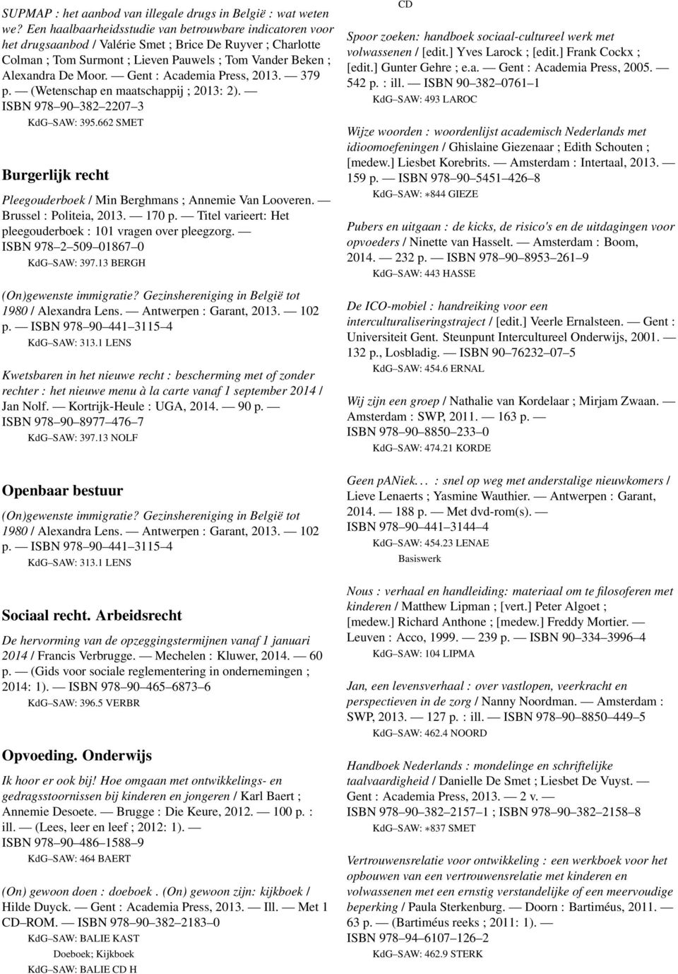 Gent : Academia Press, 2013. 379 p. (Wetenschap en maatschappij ; 2013: 2). ISBN 978 90 382 2207 3 KdG SAW: 395.662 SMET Burgerlijk recht Pleegouderboek / Min Berghmans ; Annemie Van Looveren.