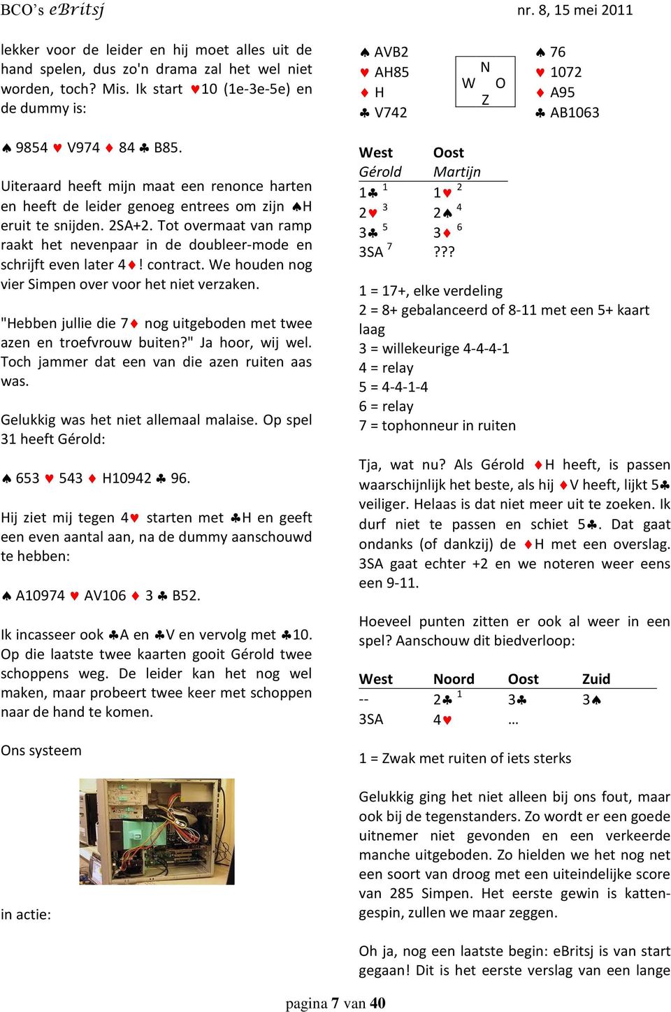 2SA+2. Tot overmaat van ramp raakt het nevenpaar in de doubleer-mode en schrijft even later 4! contract. We houden nog vier Simpen over voor het niet verzaken.