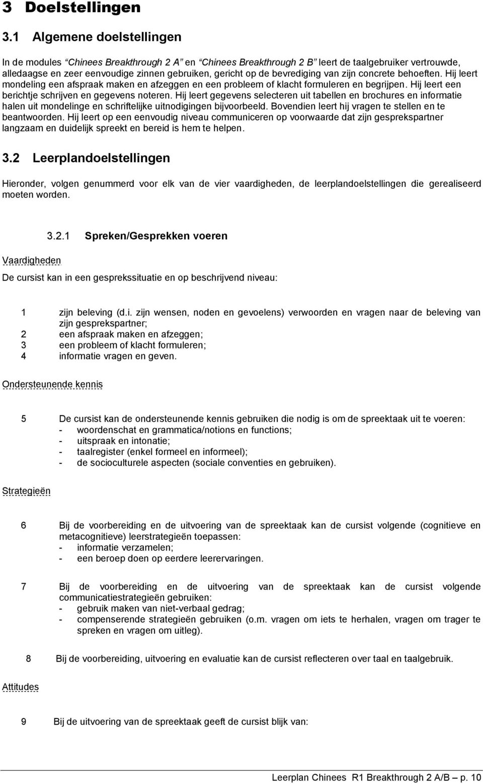 bevrediging van zijn concrete behoeften. Hij leert mondeling een afspraak maken en afzeggen en een probleem of klacht formuleren en begrijpen. Hij leert een berichtje schrijven en gegevens noteren.