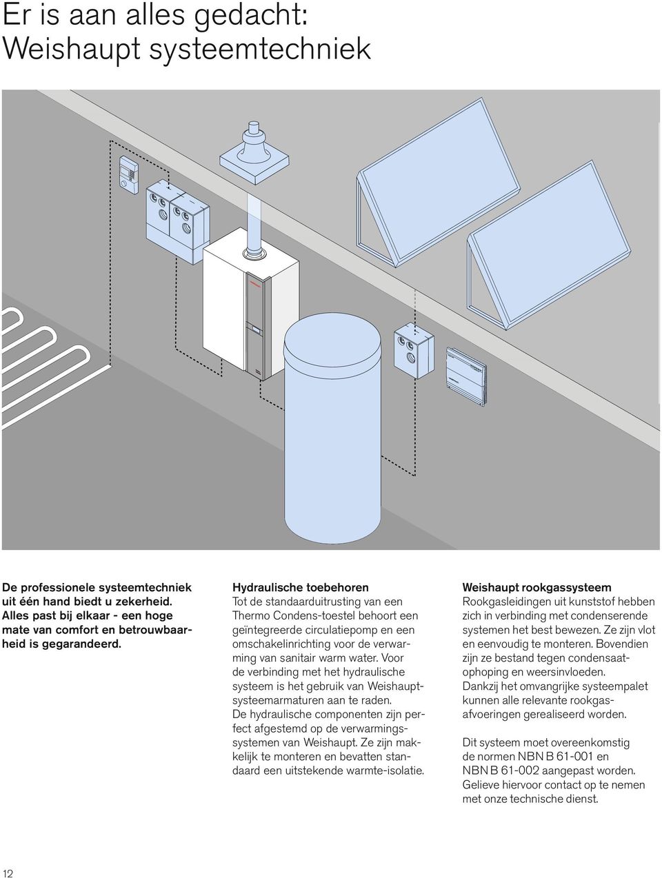 Hydraulische toebehoren Tot de standaarduitrusting van een Thermo Condens-toestel behoort een geïntegreerde circulatiepomp en een omschakelinrichting voor de verwarming van sanitair warm water.