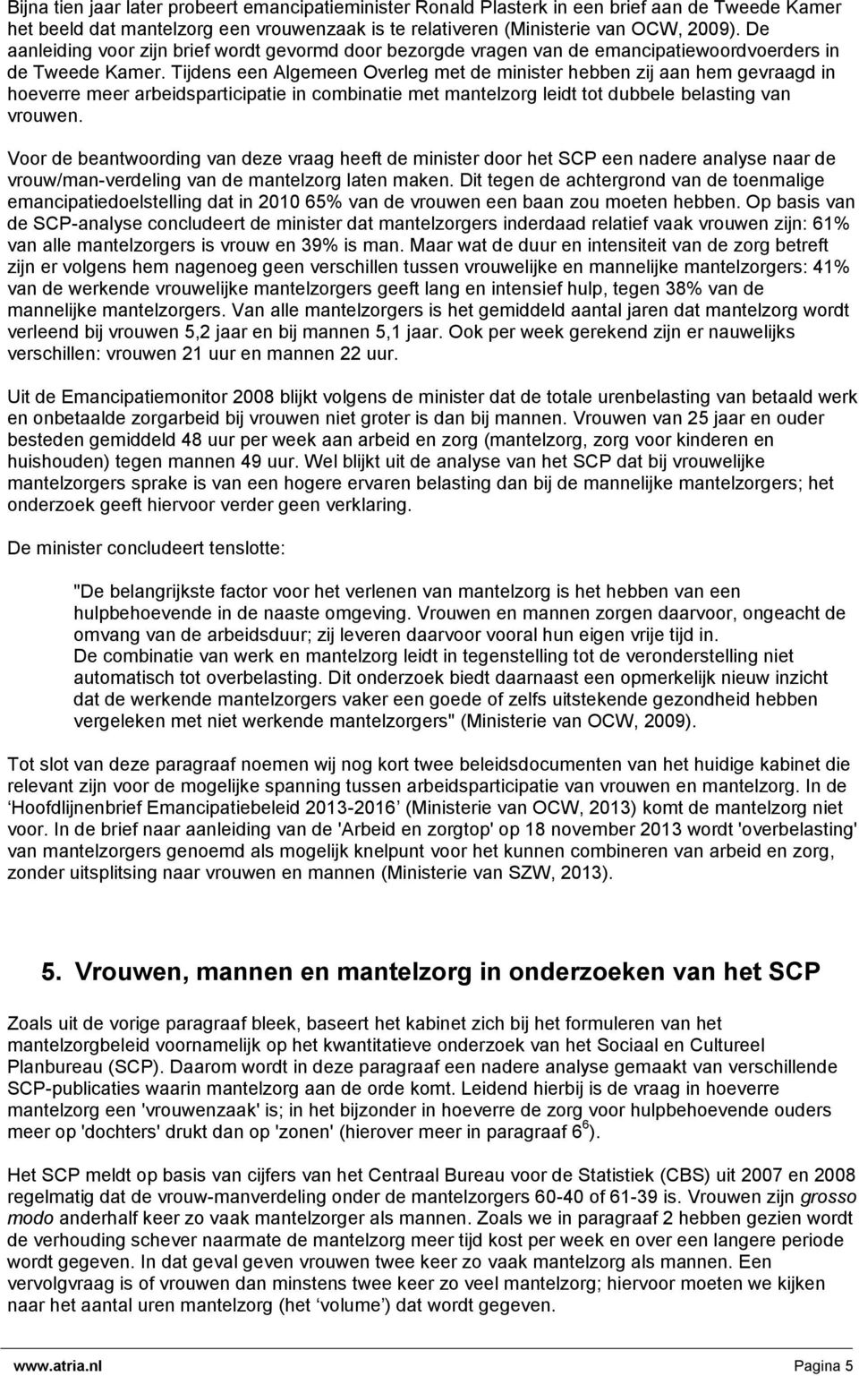 Tijdens een Algemeen Overleg met de minister hebben zij aan hem gevraagd in hoeverre meer arbeidsparticipatie in combinatie met mantelzorg leidt tot dubbele belasting van vrouwen.