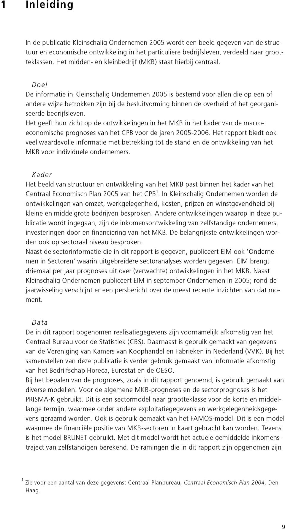 Doel De informatie in Kleinschalig Ondernemen 2005 is bestemd voor allen die op een of andere wijze betrokken zijn bij de besluitvorming binnen de overheid of het georganiseerde bedrijfsleven.