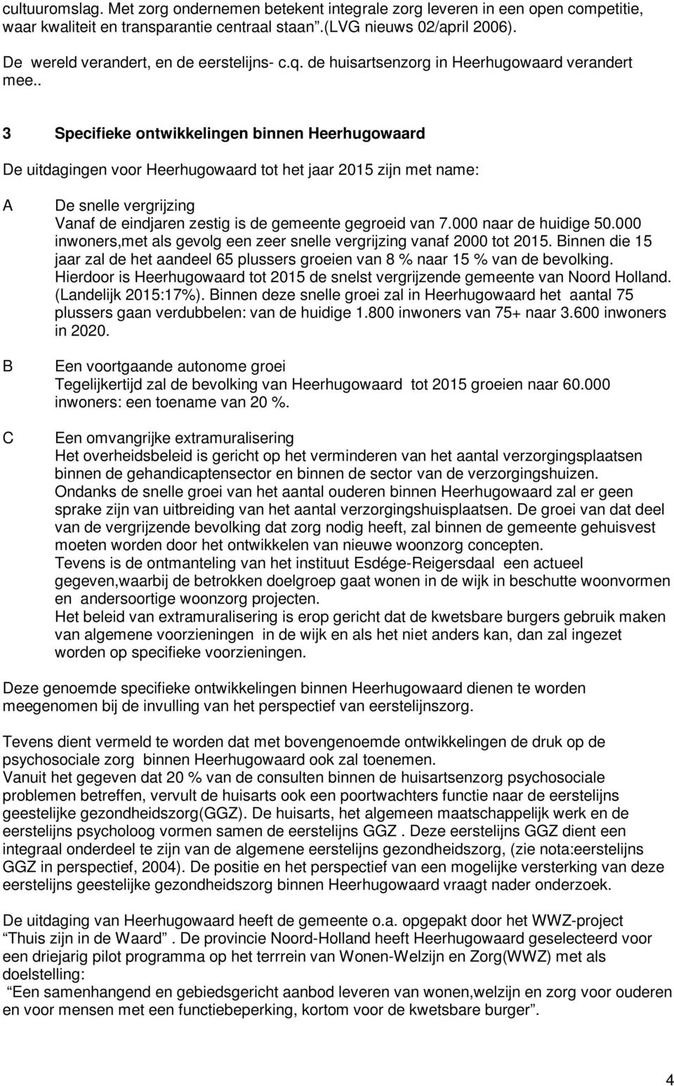 . 3 Specifieke ontwikkelingen binnen Heerhugowaard De uitdagingen voor Heerhugowaard tot het jaar 2015 zijn met name: A B C De snelle vergrijzing Vanaf de eindjaren zestig is de gemeente gegroeid van