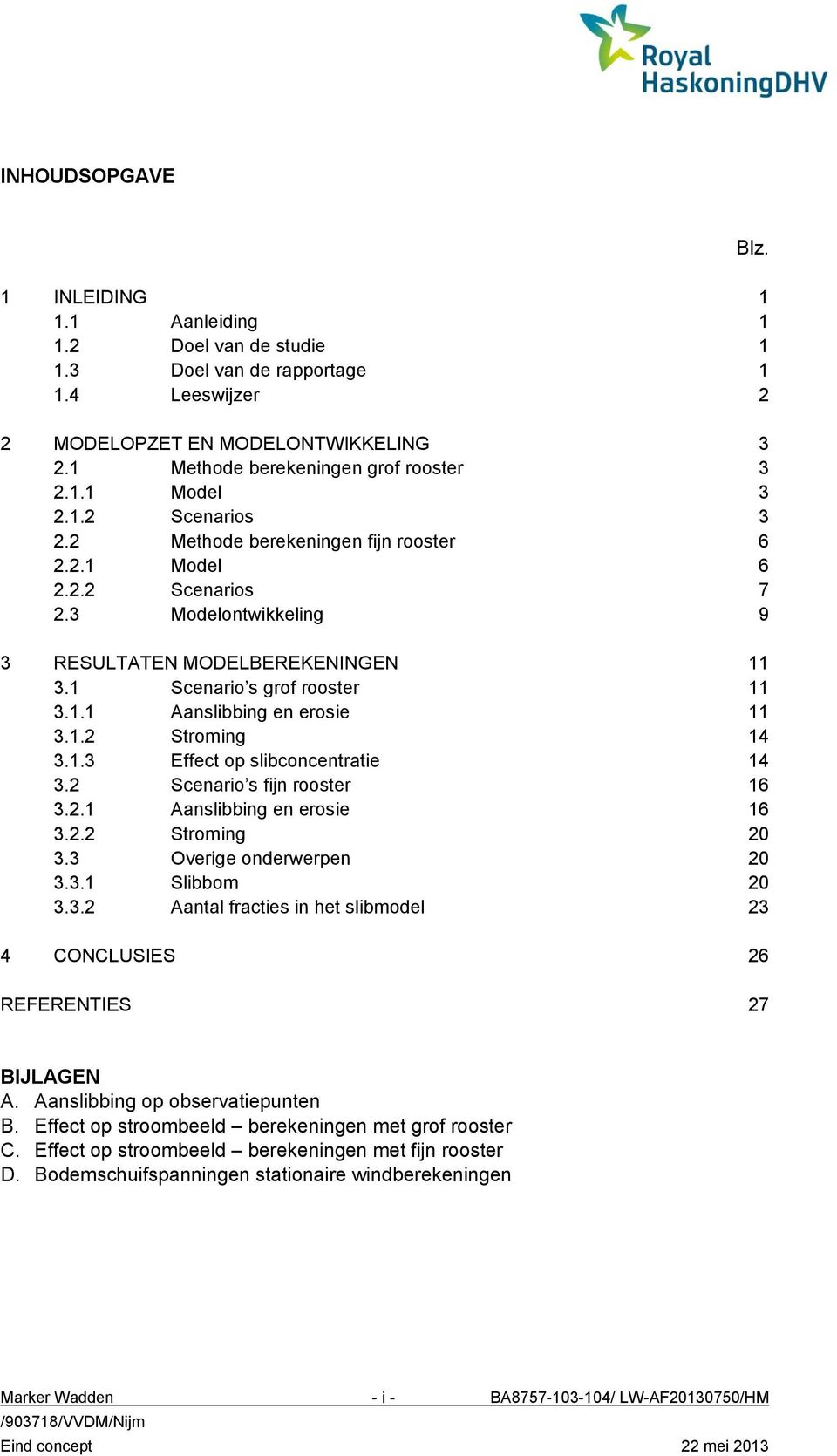 1.2 Stroming 14 3.1.3 Effect op slibconcentratie 14 3.2 Scenario s fijn rooster 16 3.2.1 Aanslibbing en erosie 16 3.2.2 Stroming 20 3.3 Overige onderwerpen 20 3.3.1 Slibbom 20 3.3.2 Aantal fracties in het slibmodel 23 4 CONCLUSIES 26 REFERENTIES 27 BIJLAGEN A.