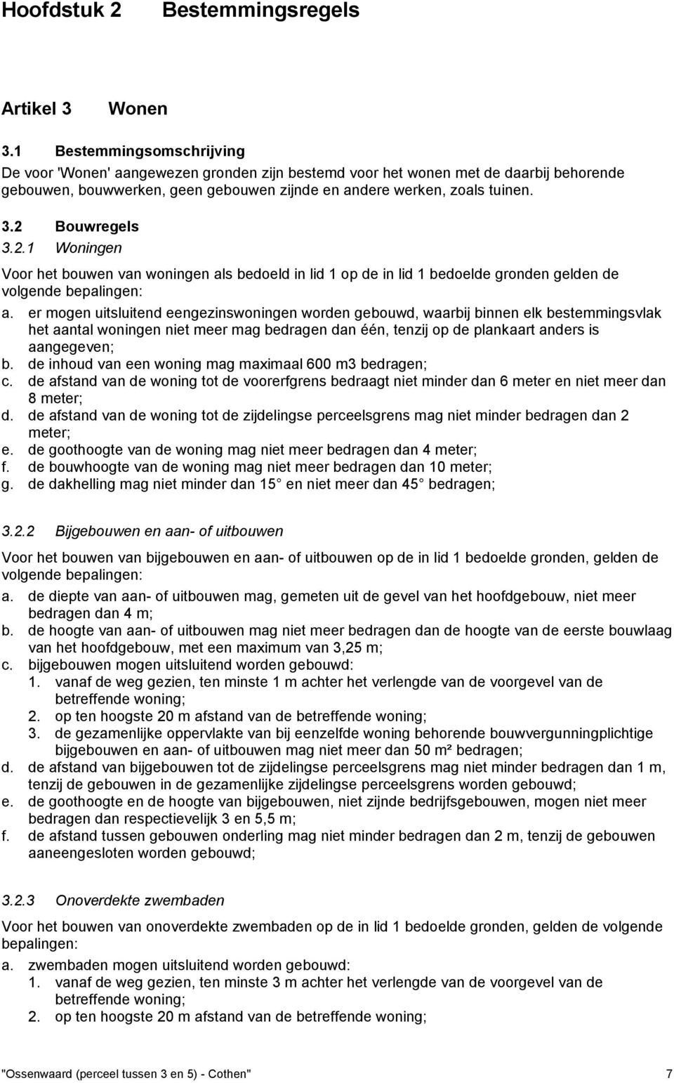 2 Bouwregels 3.2.1 Woningen Voor het bouwen van woningen als bedoeld in lid 1 op de in lid 1 bedoelde gronden gelden de volgende bepalingen: a.