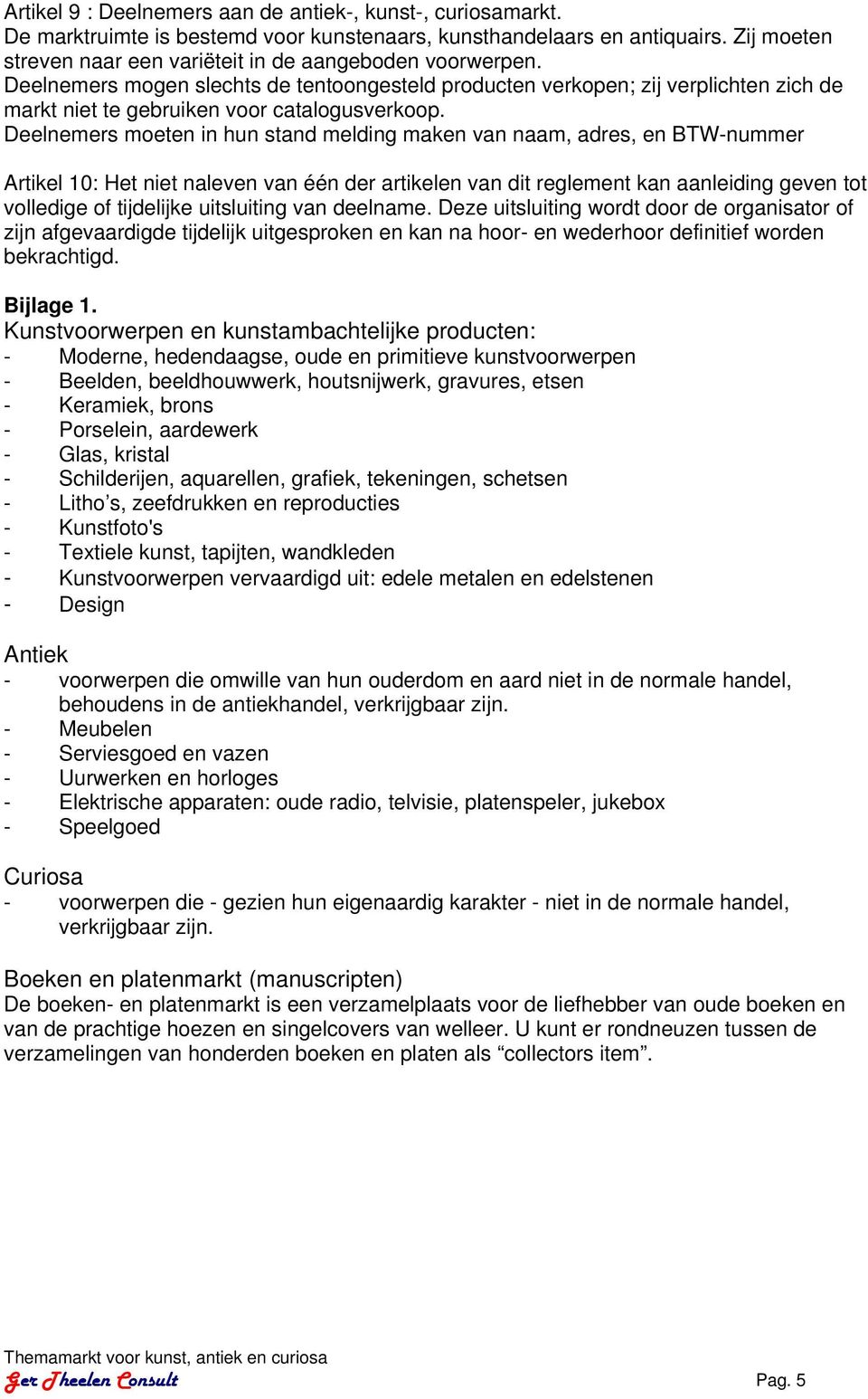 Deelnemers moeten in hun stand melding maken van naam, adres, en BTW-nummer Artikel 10: Het niet naleven van één der artikelen van dit reglement kan aanleiding geven tot volledige of tijdelijke