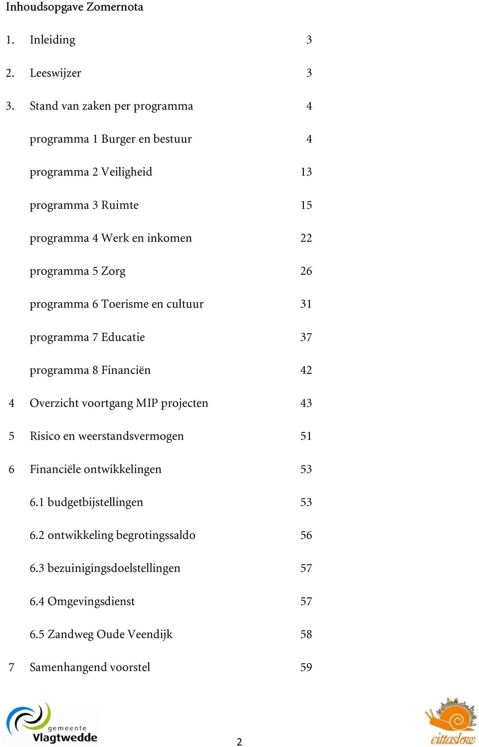 Zorg 26 programma 6 Toerisme en cultuur 31 programma 7 Educatie 37 programma 8 Financiën 42 4 Overzicht voortgang MIP projecten 43 5 Risico en