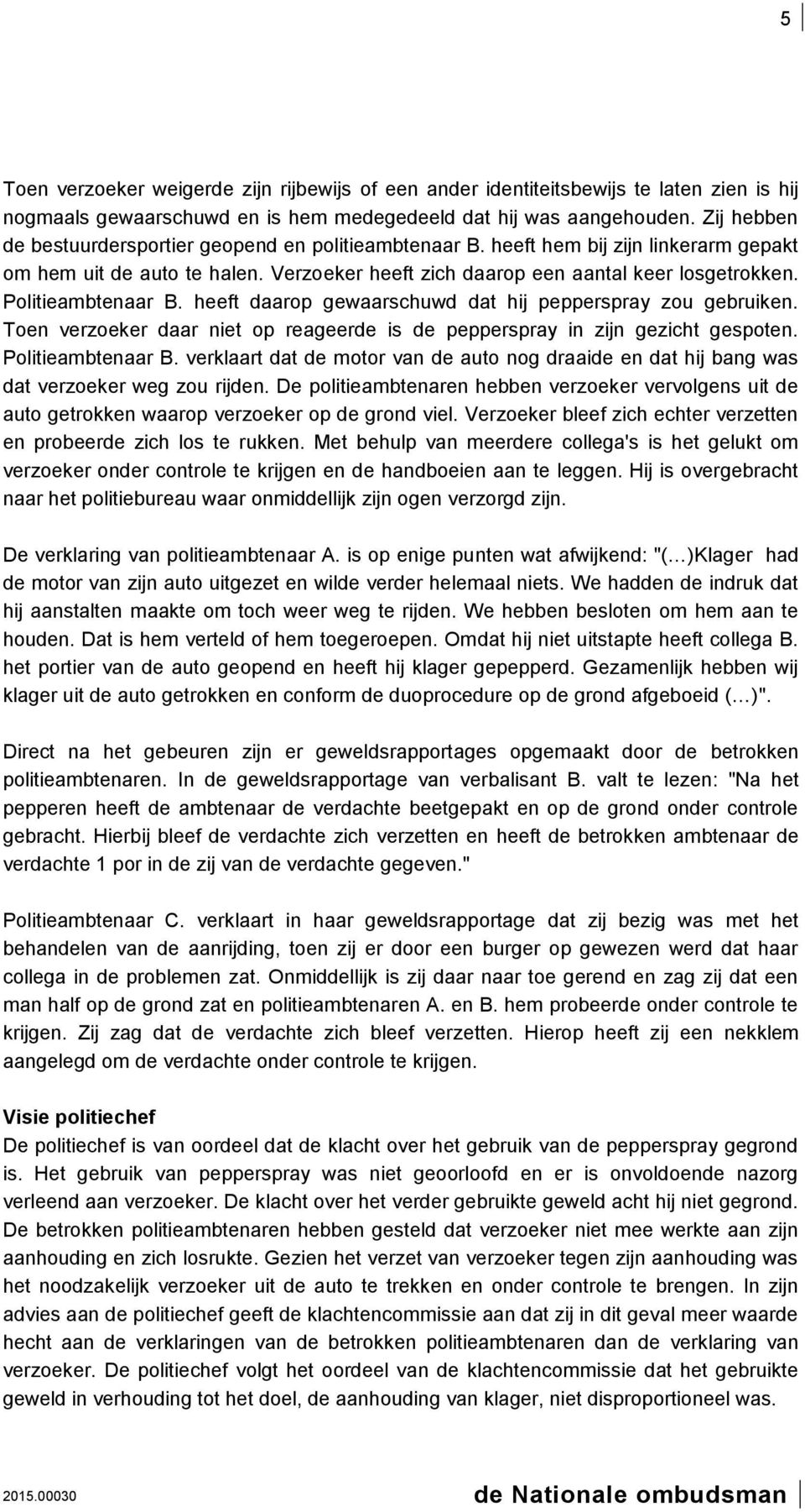 Politieambtenaar B. heeft daarop gewaarschuwd dat hij pepperspray zou gebruiken. Toen verzoeker daar niet op reageerde is de pepperspray in zijn gezicht gespoten. Politieambtenaar B.