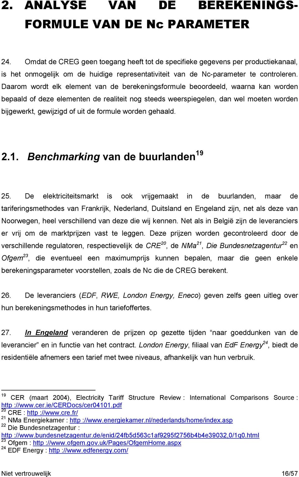 Daarom wordt elk element van de berekeningsformule beoordeeld, waarna kan worden bepaald of deze elementen de realiteit nog steeds weerspiegelen, dan wel moeten worden bijgewerkt, gewijzigd of uit de