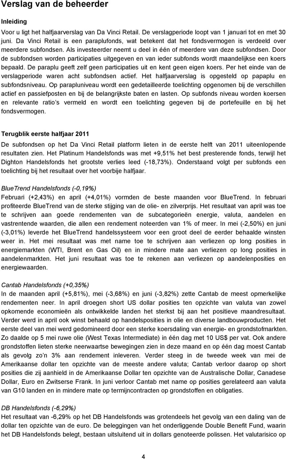 Door de subfondsen worden participaties uitgegeven en van ieder subfonds wordt maandelijkse een koers bepaald. De paraplu geeft zelf geen participaties uit en kent geen eigen koers.