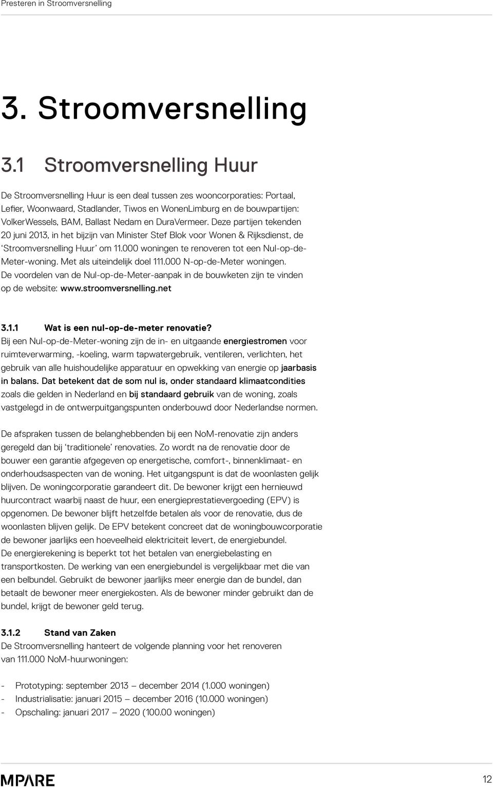 Ballast Nedam en DuraVermeer. Deze partijen tekenden 20 juni 2013, in het bijzijn van Minister Stef Blok voor Wonen & Rijksdienst, de Stroomversnelling Huur om 11.