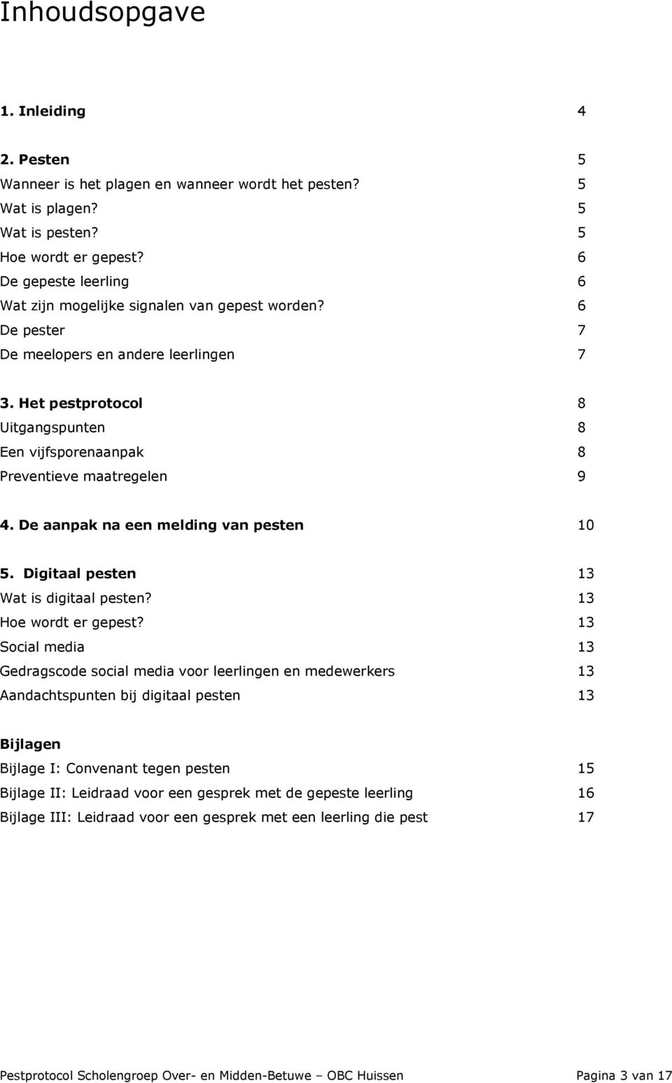 Het pestprotocol 8 Uitgangspunten 8 Een vijfsporenaanpak 8 Preventieve maatregelen 9 4. De aanpak na een melding van pesten 10 5. Digitaal pesten 13 Wat is digitaal pesten? 13 Hoe wordt er gepest?