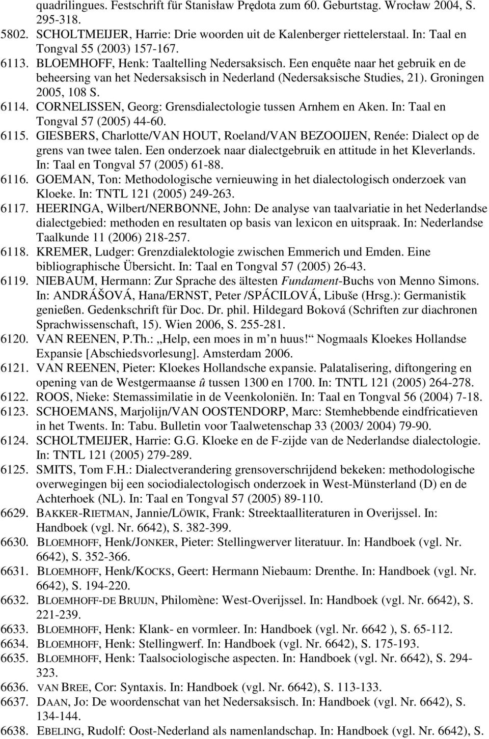 Groningen 2005, 108 S. 6114. CORNELISSEN, Georg: Grensdialectologie tussen Arnhem en Aken. In: Taal en Tongval 57 (2005) 44-60. 6115.