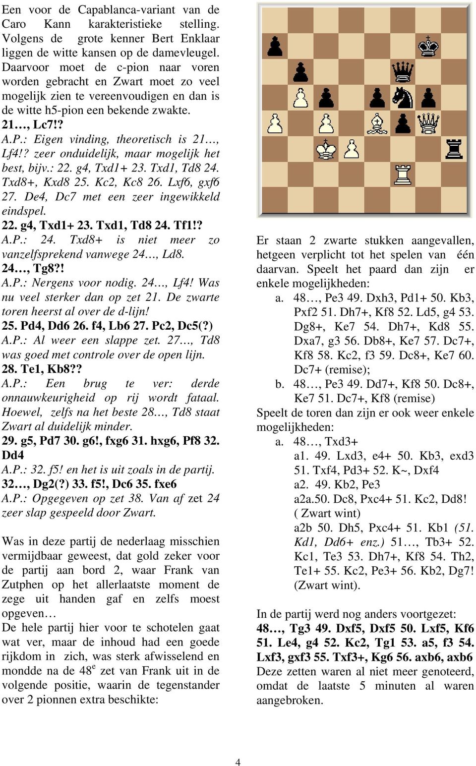 : Eigen vinding, theoretisch is 21, Lf4!? zeer onduidelijk, maar mogelijk het best, bijv.: 22. g4, Txd1+ 23. Txd1, Td8 24. Txd8+, Kxd8 25. Kc2, Kc8 26. Lxf6, gxf6 27.