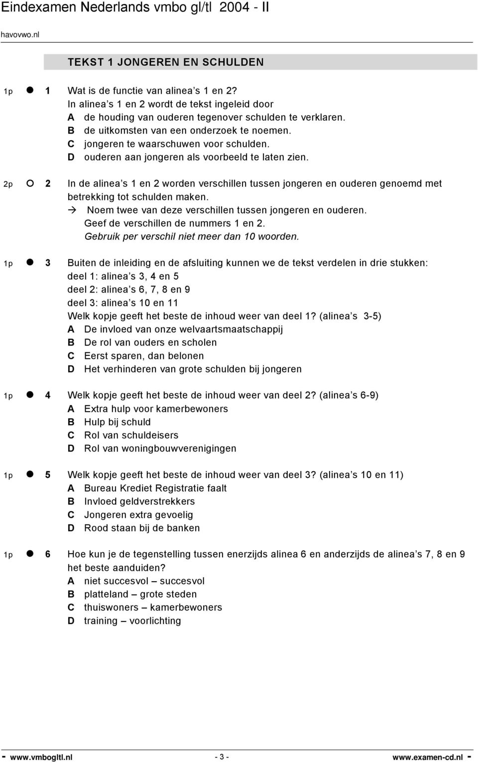 2p 2 In de alinea s 1 en 2 worden verschillen tussen jongeren en ouderen genoemd met betrekking tot schulden maken. Noem twee van deze verschillen tussen jongeren en ouderen.