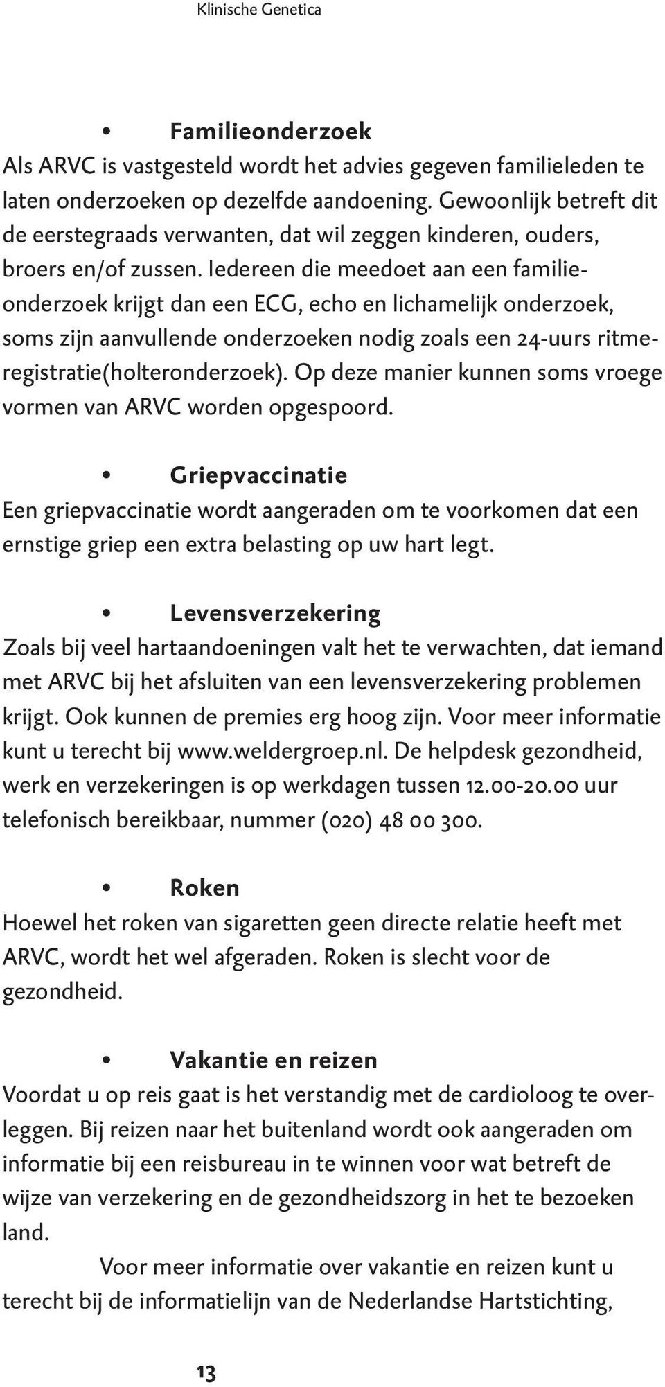 Iedereen die meedoet aan een familieonderzoek krijgt dan een ECG, echo en lichamelijk onderzoek, soms zijn aanvullende onderzoeken nodig zoals een 24-uurs ritmeregistratie(holteronderzoek).