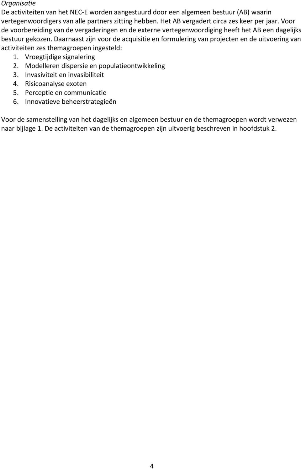 Daarnaast zijn voor de acquisitie en formulering van projecten en de uitvoering van activiteiten zes themagroepen ingesteld: 1. Vroegtijdige signalering 2.