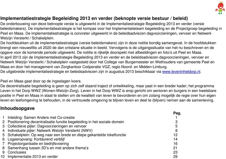 De implementatiestrategie is concreter uitgewerkt in de beleidsadviezen dagvoorzieningen, vervoer en Netwerk Welzijn Versterkt / Schakelplein.