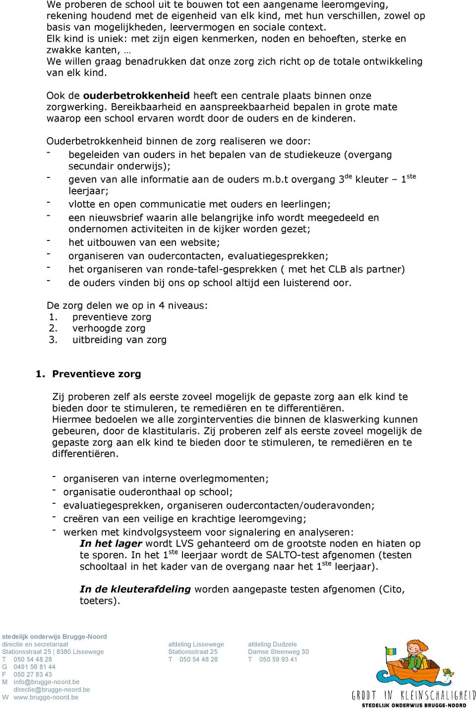 Ook de ouderbetrokkenheid heeft een centrale plaats binnen onze zorgwerking. Bereikbaarheid en aanspreekbaarheid bepalen in grote mate waarop een school ervaren wordt door de ouders en de kinderen.