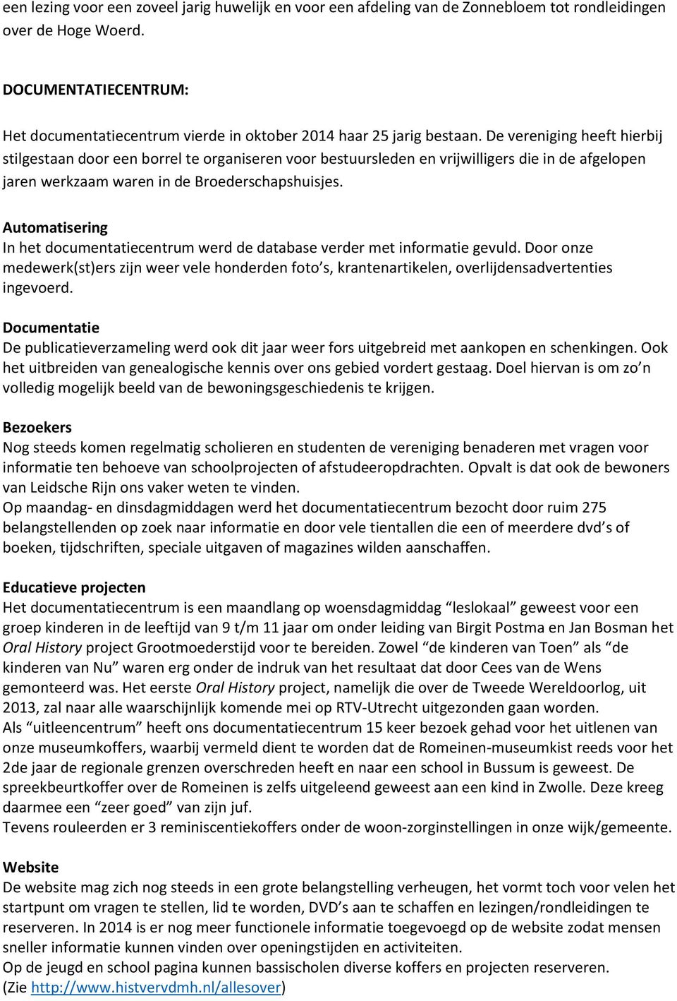 De vereniging heeft hierbij stilgestaan door een borrel te organiseren voor bestuursleden en vrijwilligers die in de afgelopen jaren werkzaam waren in de Broederschapshuisjes.