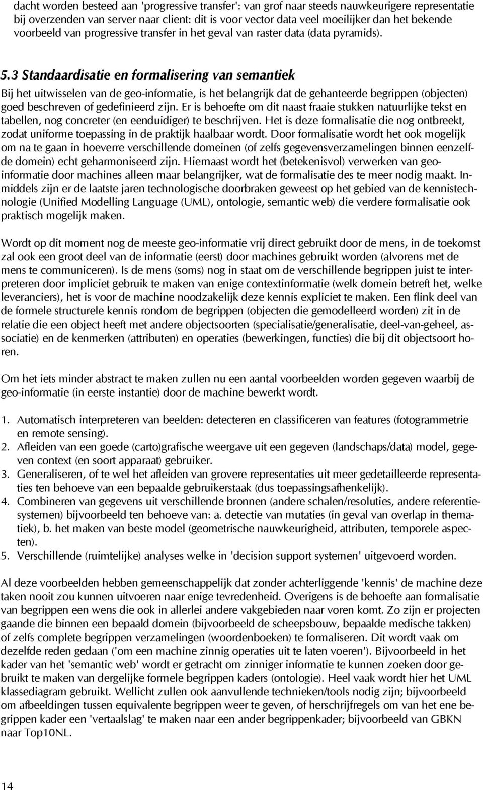 3 Standaardisatie en formalisering van semantiek Bij het uitwisselen van de geo-informatie, is het belangrijk dat de gehanteerde begrippen (objecten) goed beschreven of gedefinieerd zijn.