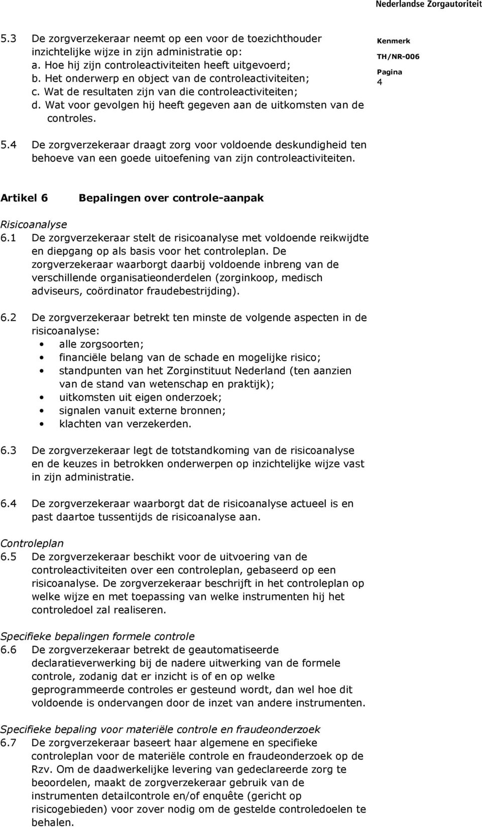 4 De zorgverzekeraar draagt zorg voor voldoende deskundigheid ten behoeve van een goede uitoefening van zijn controleactiviteiten. Artikel 6 Bepalingen over controle-aanpak Risicoanalyse 6.