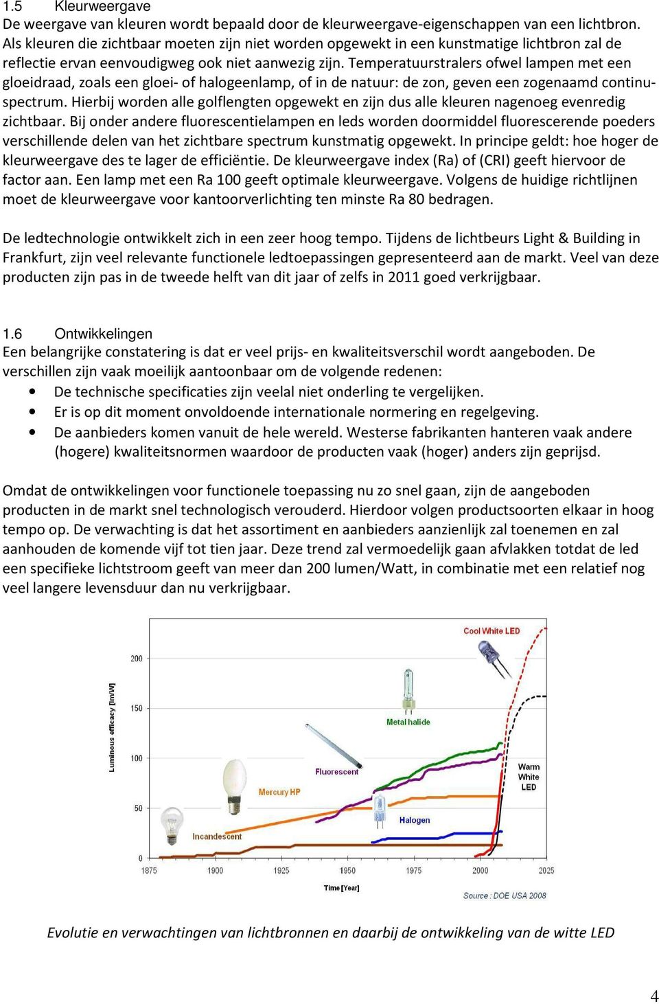 Temperatuurstralers ofwel lampen met een gloeidraad, zoals een gloei- of halogeenlamp, of in de natuur: de zon, geven een zogenaamd continuspectrum.