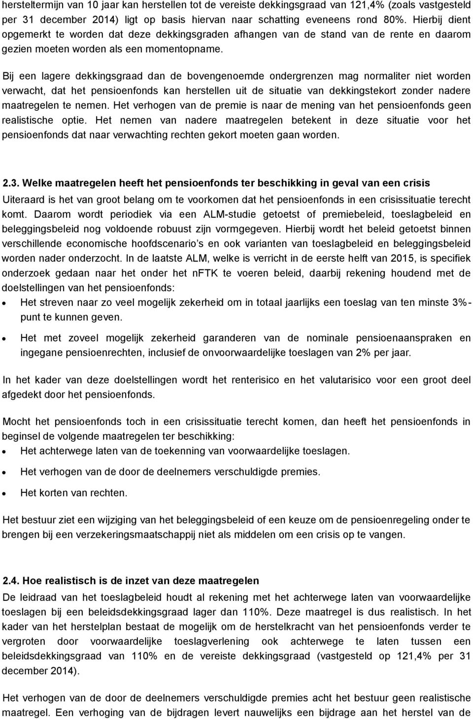 Bij een lagere dekkingsgraad dan de bovengenoemde ondergrenzen mag normaliter niet worden verwacht, dat het pensioenfonds kan herstellen uit de situatie van dekkingstekort zonder nadere maatregelen