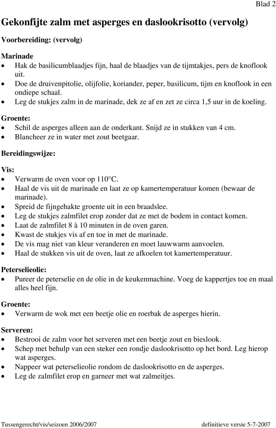 Groente: Schil de asperges alleen aan de onderkant. Snijd ze in stukken van 4 cm. Blancheer ze in water met zout beetgaar. Bereidingswijze: Vis: Verwarm de oven voor op 110 C.