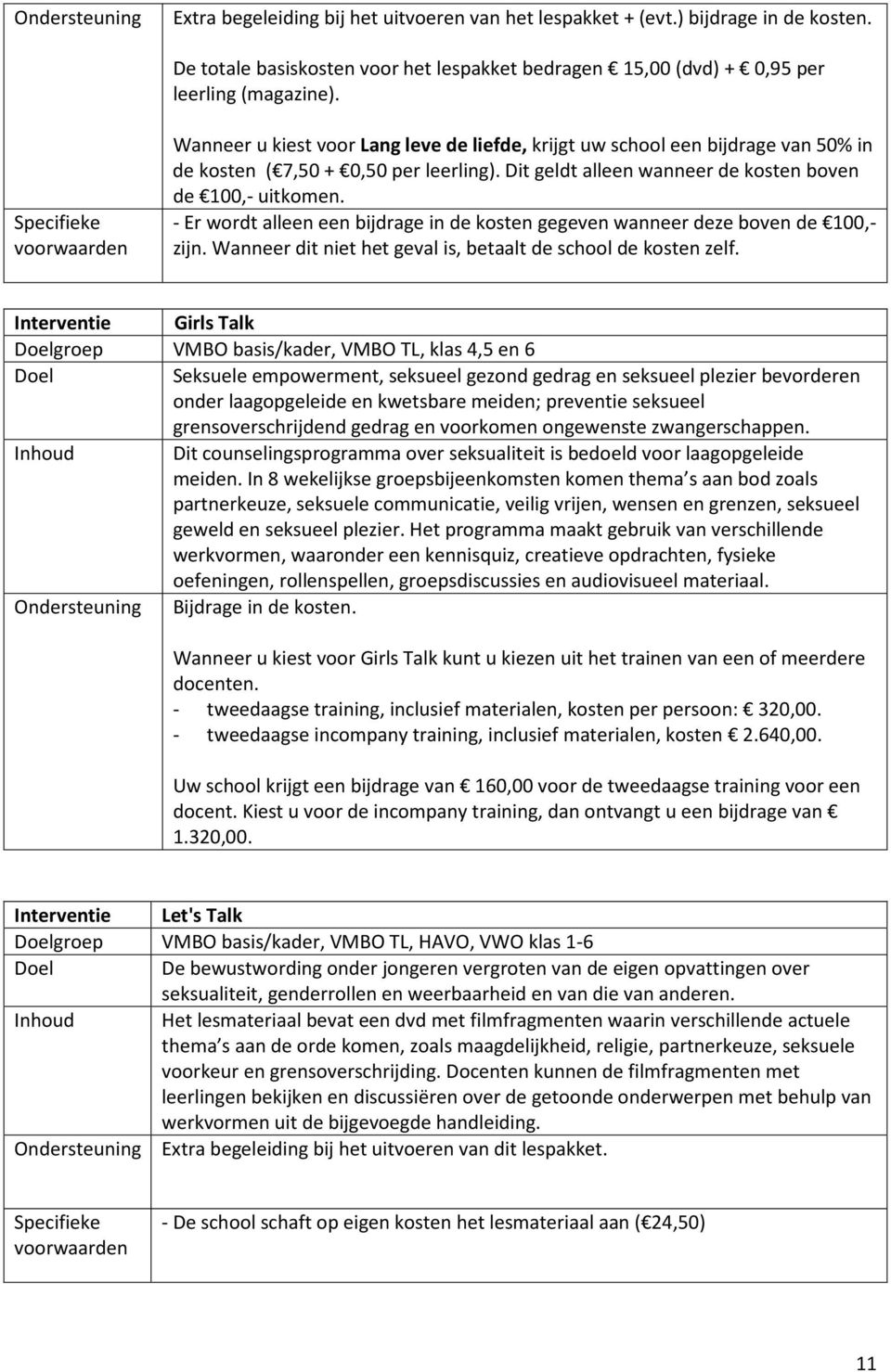 - Er wordt alleen een bijdrage in de kosten gegeven wanneer deze boven de 100,- zijn. Wanneer dit niet het geval is, betaalt de school de kosten zelf.