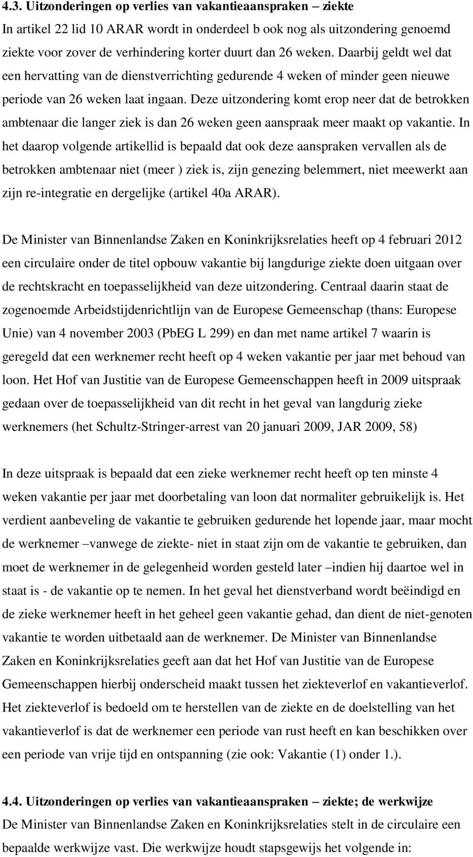 Deze uitzondering komt erop neer dat de betrokken ambtenaar die langer ziek is dan 26 weken geen aanspraak meer maakt op vakantie.